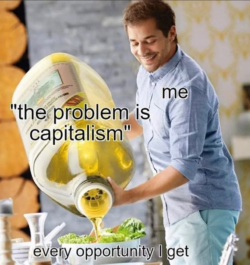 Man with enormous bottled oil on small salad bowl. The bottle : “The problem is capitalism” the bowl : “Every opportunity I get”